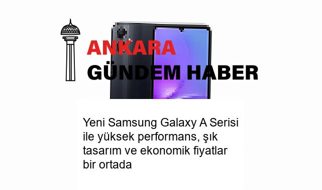 Yeni Samsung Galaxy A Serisi ile yüksek performans, şık tasarım ve ekonomik fiyatlar bir ortada
