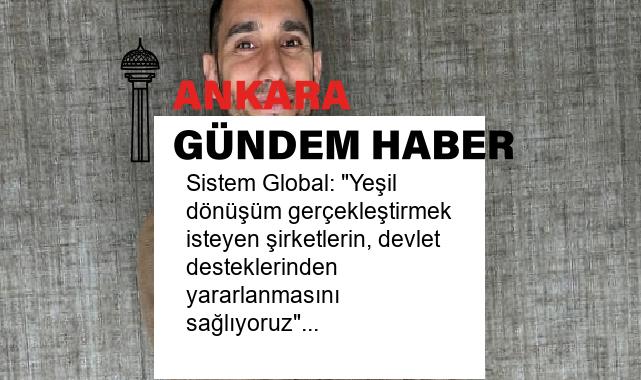 Sistem Global: “Yeşil dönüşüm gerçekleştirmek isteyen şirketlerin, devlet desteklerinden yararlanmasını sağlıyoruz”