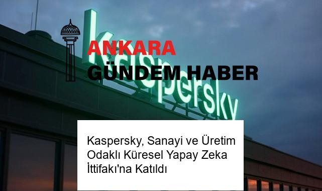 Kaspersky, Sanayi ve Üretim Odaklı Küresel Yapay Zeka İttifakı’na Katıldı