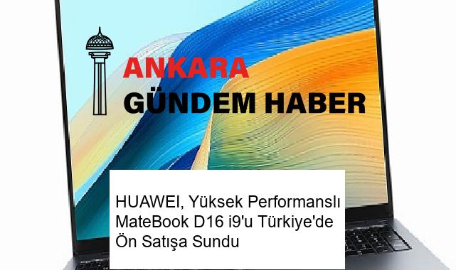HUAWEI, Yüksek Performanslı MateBook D16 i9’u Türkiye’de Ön Satışa Sundu