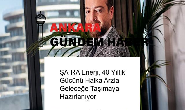 ŞA-RA Enerji, 40 Yıllık Gücünü Halka Arzla Geleceğe Taşımaya Hazırlanıyor