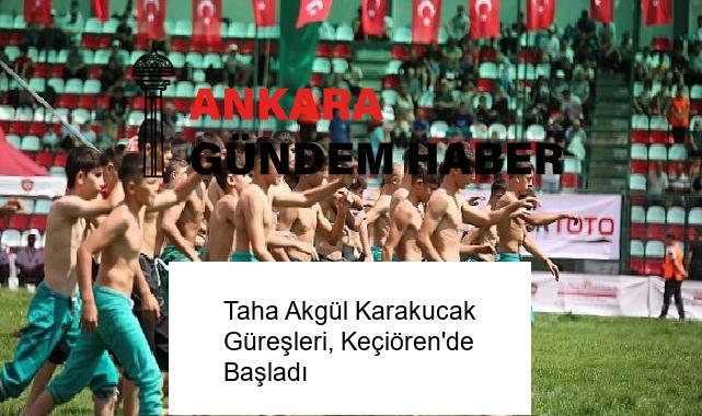 Taha Akgül Karakucak Güreşleri, Keçiören’de Başladı