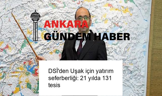 DSİ’den Uşak için yatırım seferberliği: 21 yılda 131 tesis