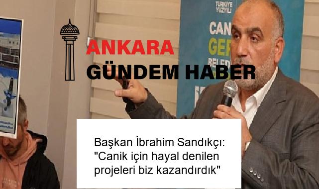 Başkan İbrahim Sandıkçı: “Canik için hayal denilen projeleri biz kazandırdık”