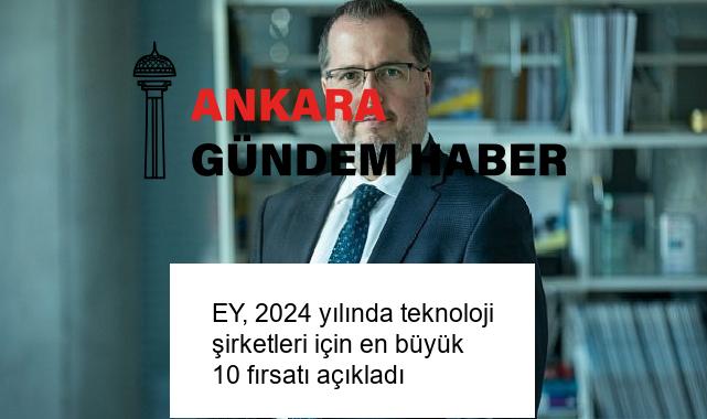 EY, 2024 yılında teknoloji şirketleri için en büyük 10 fırsatı açıkladı