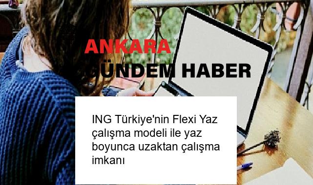 ING Türkiye’nin Flexi Yaz çalışma modeli ile yaz boyunca uzaktan çalışma imkanı