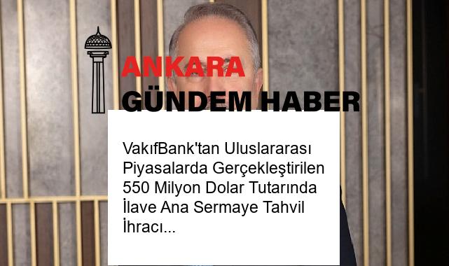 VakıfBank’tan Uluslararası Piyasalarda Gerçekleştirilen 550 Milyon Dolar Tutarında İlave Ana Sermaye Tahvil İhracı