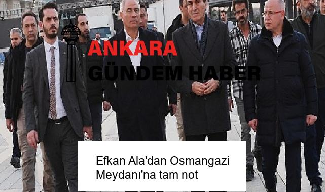 Efkan Ala’dan Osmangazi Meydanı’na tam not