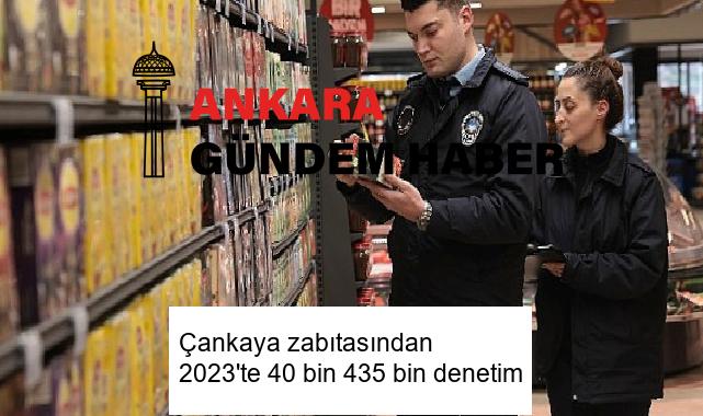 Çankaya zabıtasından 2023’te 40 bin 435 bin denetim