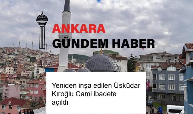 Yeniden inşa edilen Üsküdar Kıroğlu Cami ibadete açıldı