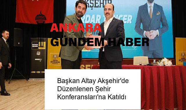 Başkan Altay Akşehir’de Düzenlenen Şehir Konferansları’na Katıldı