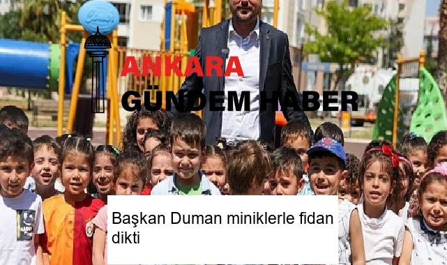Başkan Duman miniklerle fidan dikti