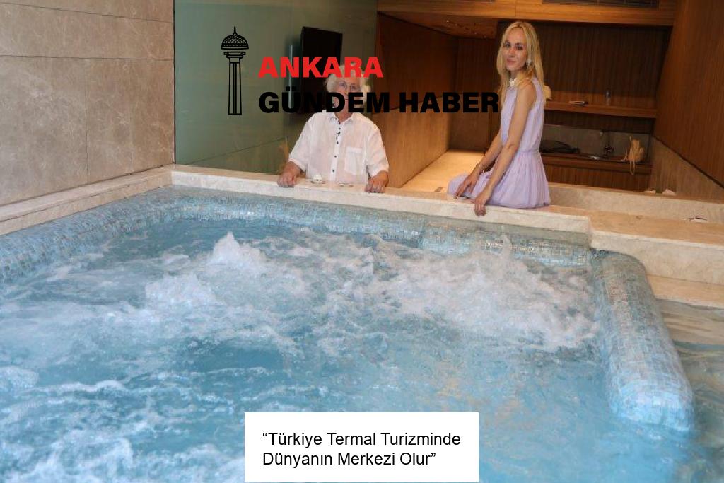“Türkiye Termal Turizminde Dünyanın Merkezi Olur”