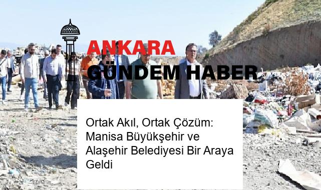 Ortak Akıl, Ortak Çözüm: Manisa Büyükşehir ve Alaşehir Belediyesi Bir Araya Geldi