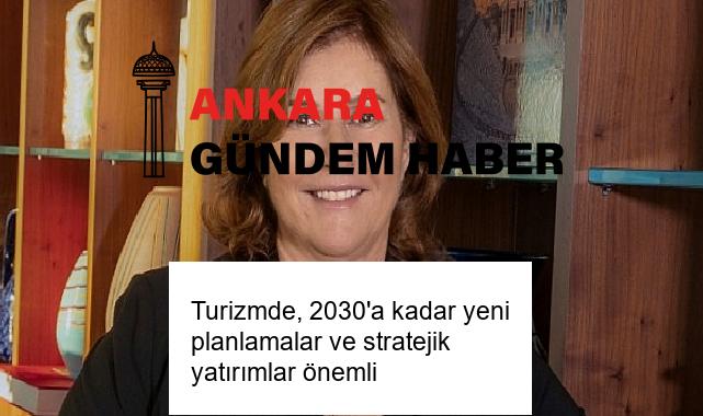 Turizmde, 2030’a kadar yeni planlamalar ve stratejik yatırımlar önemli