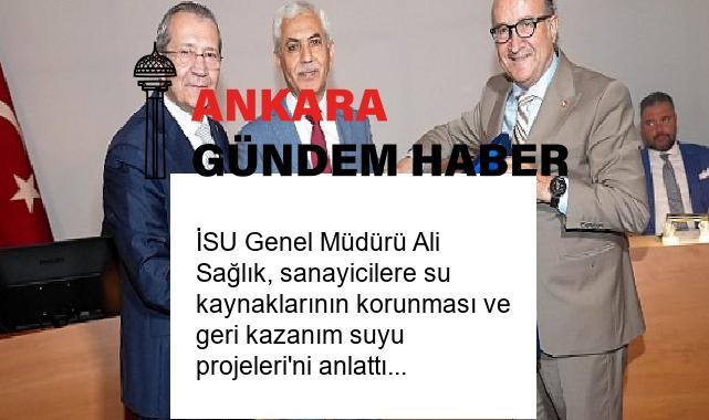 İSU Genel Müdürü Ali Sağlık, sanayicilere su kaynaklarının korunması ve geri kazanım suyu projeleri’ni anlattı