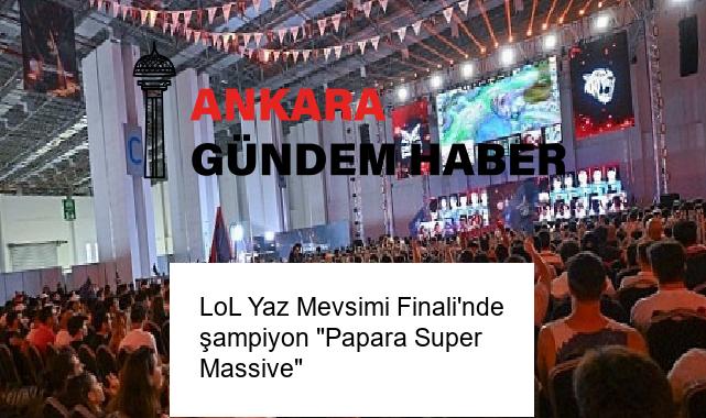LoL Yaz Mevsimi Finali’nde şampiyon “Papara Super Massive”