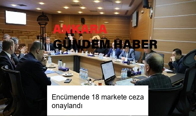 Encümende 18 markete ceza onaylandı