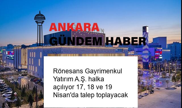 Rönesans Gayrimenkul Yatırım A.Ş. halka açılıyor 17, 18 ve 19 Nisan’da talep toplayacak