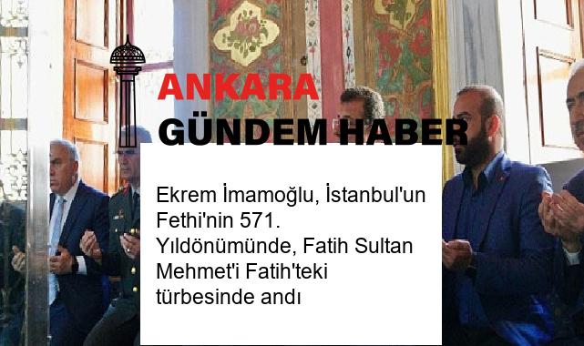 Ekrem İmamoğlu, İstanbul’un Fethi’nin 571. Yıldönümünde, Fatih Sultan Mehmet’i Fatih’teki türbesinde andı