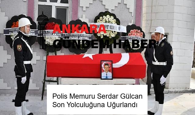 Polis Memuru Serdar Gülcan Son Yolculuğuna Uğurlandı