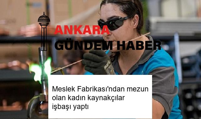 Meslek Fabrikası’ndan mezun olan kadın kaynakçılar işbaşı yaptı