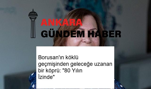 Borusan’ın köklü geçmişinden geleceğe uzanan bir köprü: “80 Yılın İzinde”