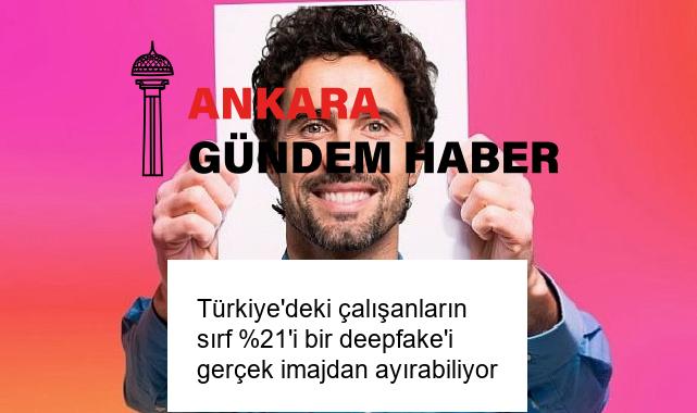 Türkiye’deki çalışanların sırf %21’i bir deepfake’i gerçek imajdan ayırabiliyor