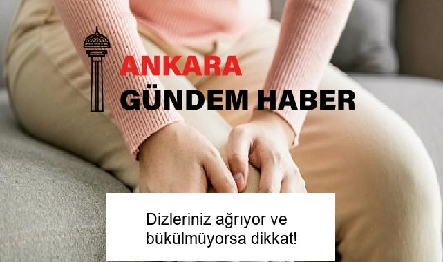 Dizleriniz ağrıyor ve bükülmüyorsa dikkat!