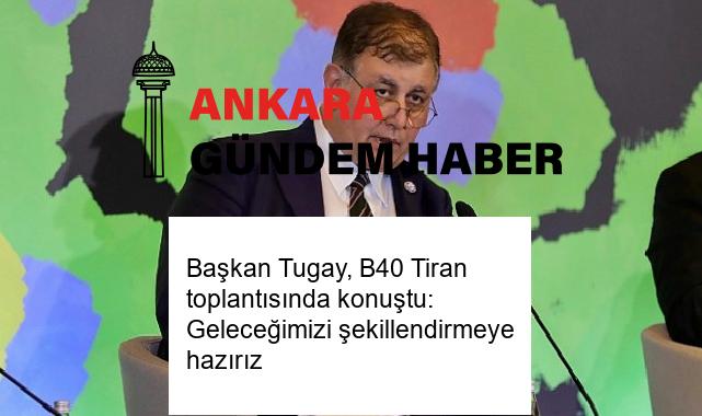 Başkan Tugay, B40 Tiran toplantısında konuştu: Geleceğimizi şekillendirmeye hazırız
