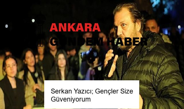 Serkan Yazıcı; Gençler Size Güveniyorum