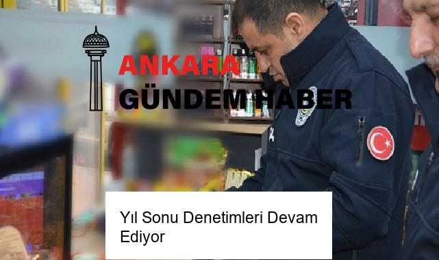 Yıl Sonu Denetimleri Devam Ediyor