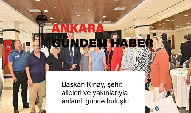 Başkan Kınay, şehit aileleri ve yakınlarıyla anlamlı günde buluştu