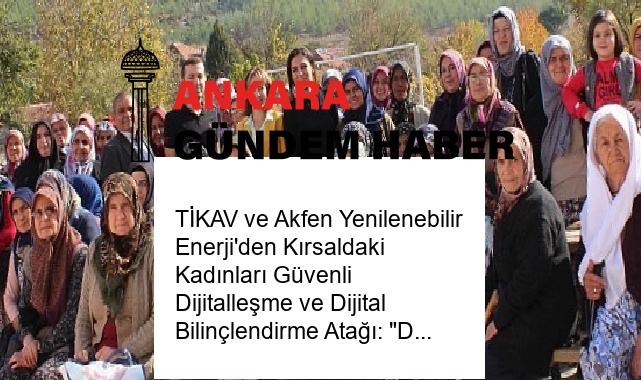TİKAV ve Akfen Yenilenebilir Enerji’den Kırsaldaki Kadınları Güvenli Dijitalleşme ve Dijital Bilinçlendirme Atağı: “Dijitaldeki Ayak İzimiz Projesi”