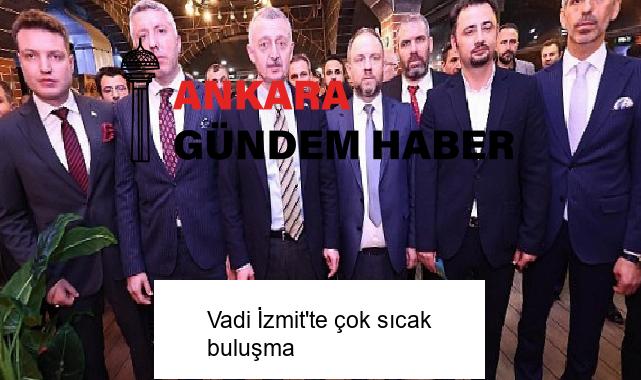 Vadi İzmit’te çok sıcak buluşma