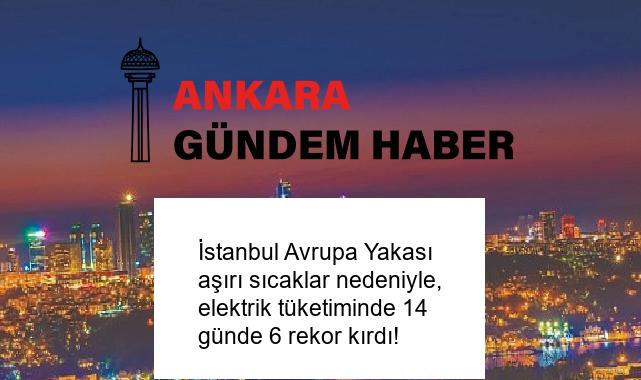 İstanbul Avrupa Yakası aşırı sıcaklar nedeniyle, elektrik tüketiminde 14 günde 6 rekor kırdı!
