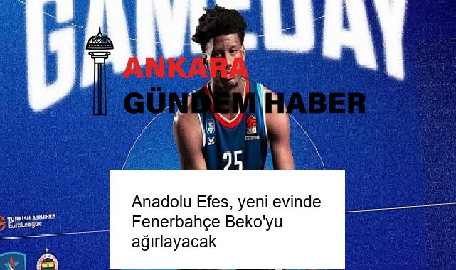 Anadolu Efes, yeni evinde Fenerbahçe Beko’yu ağırlayacak