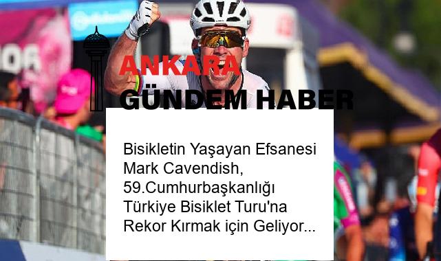 Bisikletin Yaşayan Efsanesi Mark Cavendish, 59.Cumhurbaşkanlığı Türkiye Bisiklet Turu’na Rekor Kırmak için Geliyor