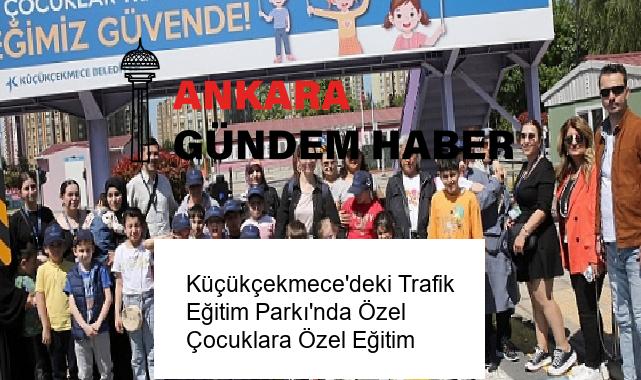 Küçükçekmece’deki Trafik Eğitim Parkı’nda Özel Çocuklara Özel Eğitim