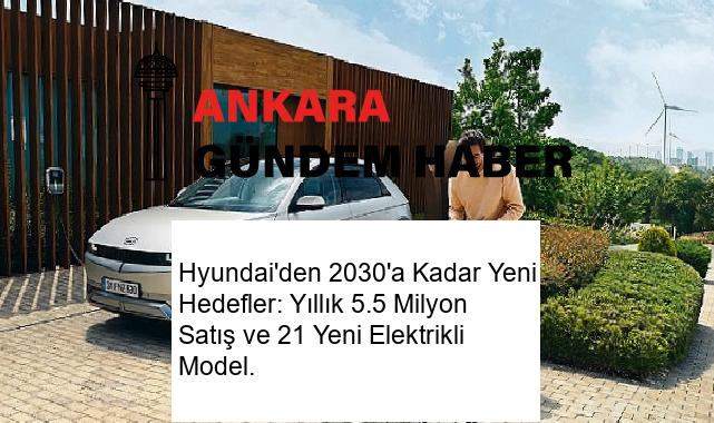 Hyundai’den 2030’a Kadar Yeni Hedefler: Yıllık 5.5 Milyon Satış ve 21 Yeni Elektrikli Model.