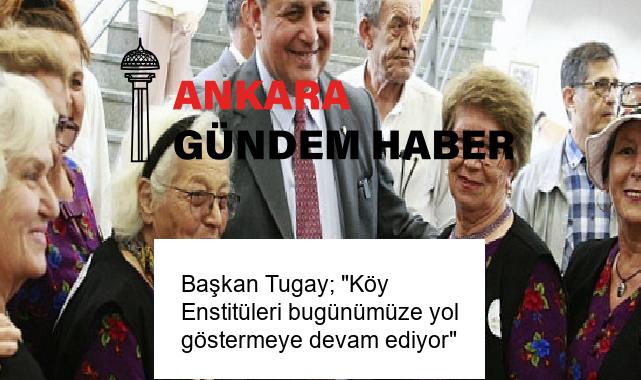 Başkan Tugay; “Köy Enstitüleri bugünümüze yol göstermeye devam ediyor”