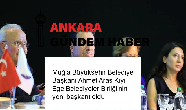 Muğla Büyükşehir Belediye Başkanı Ahmet Aras Kıyı Ege Belediyeler Birliği’nin yeni başkanı oldu