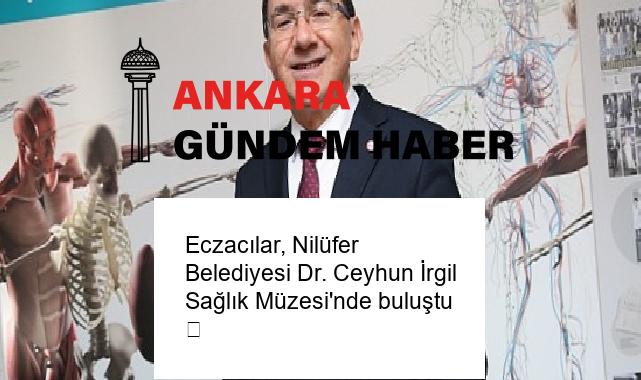 Eczacılar, Nilüfer Belediyesi Dr. Ceyhun İrgil Sağlık Müzesi’nde buluştu  