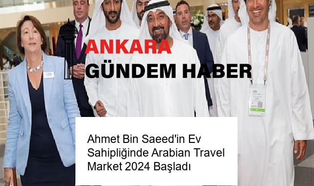 Ahmet Bin Saeed’in Ev Sahipliğinde Arabian Travel Market 2024 Başladı