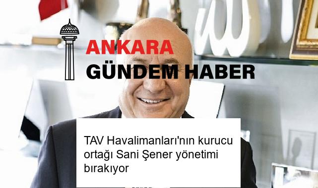 TAV Havalimanları’nın kurucu ortağı Sani Şener yönetimi bırakıyor