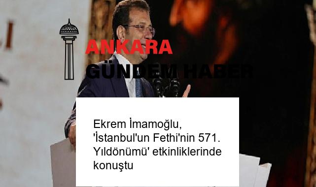 Ekrem İmamoğlu, ‘İstanbul’un Fethi’nin 571. Yıldönümü’ etkinliklerinde konuştu