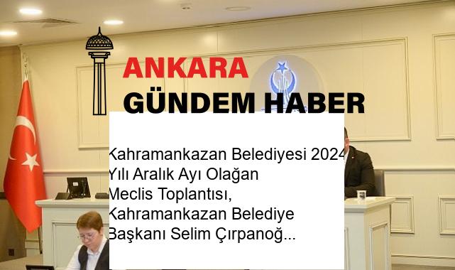 Kahramankazan Belediyesi 2024 Yılı Aralık Ayı Olağan Meclis Toplantısı, Kahramankazan Belediye Başkanı Selim Çırpanoğlu başkanlığında gerçekleşti.