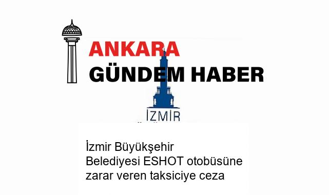 İzmir Büyükşehir Belediyesi ESHOT otobüsüne zarar veren taksiciye ceza