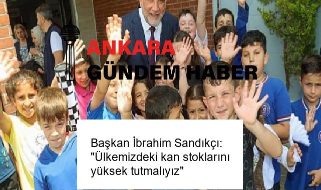 Başkan İbrahim Sandıkçı: “Ülkemizdeki kan stoklarını yüksek tutmalıyız”