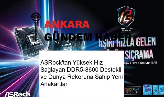 ASRock’tan Yüksek Hız Sağlayan DDR5-8600 Destekli ve Dünya Rekoruna Sahip Yeni Anakartlar